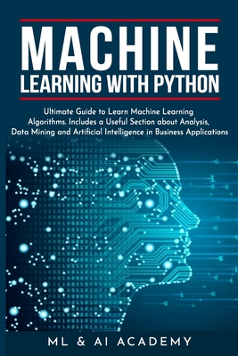 Machine Learning with Python: The Ultimate Guide to Learn Machine Learning Algorithms. Includes a Useful Section about Analysis, Data Mining and Art - Ml And Ai Academy