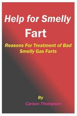 Help for Smelly Fart: Reasons For Treatment of Bad Smelly Gas Farts - Carson Thompson
