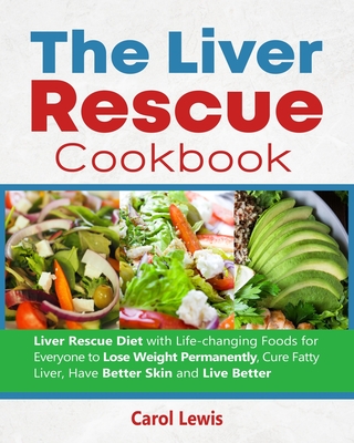 The Liver Rescue Cookbook: Liver Rescue Diet with Life-changing Foods for Everyone to Lose Weight Permanently, Cure Fatty Liver, Have Better Skin - Alex Smith