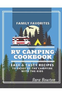 Coperta cărții 'RV Camping Cookbook: Family Favorites Easy And Tasty Recipes To Enjoy By The Campfire With The Kids - Sara Bowton'