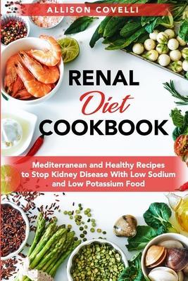 Renal Diet Cookbook: Mediterranean and Healthy Recipes to Stop Kidney Disease With Low Sodium and Low Potassium Food - Allison Covelli