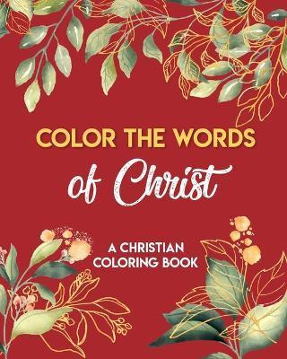 Color The Words Of Christ (A Christian Coloring Book): Christian Art Publishers Coloring Books - Loyd Neiderhiser