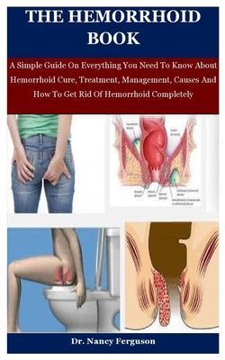 The Hemorrhoid Book: A Simple Guide On Everything You Need To Know About Hemorrhoid Cure, Treatment, Management, Causes And How To Get Rid - Nancy Ferguson