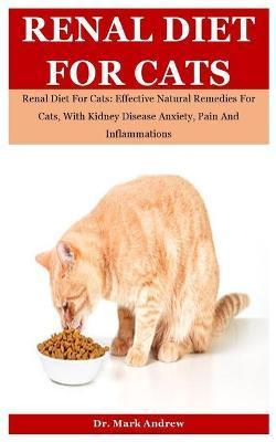 Renal Diet For Cats: Renal Diet For Cats: Effective Natural Remedies For Cats, With Kidney Disease Anxiety, Pain And Inflammations - Mark Andrew