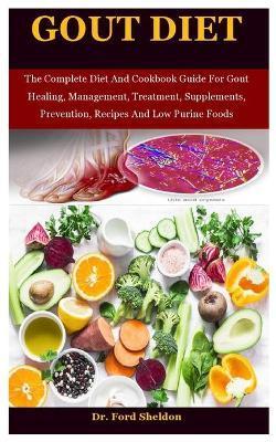 Gout Diet: The Complete Diet And Cookbook Guide For Gout Healing, Management, Treatment, Supplements, Prevention, Recipes And Low - Ford Sheldon