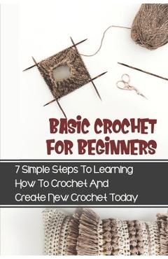 Poza produsului Basic Crochet For Beginners: 7 Simple Steps To Learning How To Crochet And Create New Crochet Today: Crochet For Beginners Granny Square - Wilhemina Kettl