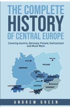 Poza produsului The Complete History of Central Europe: Covering Austria, Germany, Poland, Switzerland, and Much More - Andrew Green