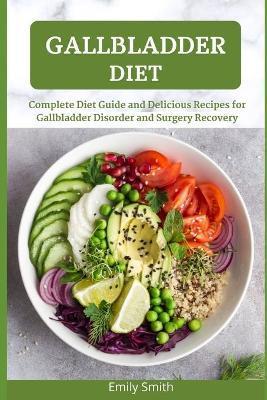 Gallbladder Diet: Complete Diet Guide and Delicious Recipes for Gallbladder Disorder and Surgery Recovery - Emily Smith