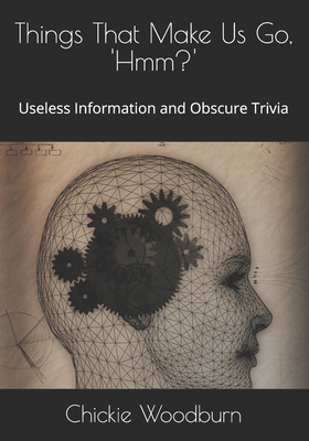 Things That Make Us Go, ' Hmm?': Useless Information and Obscure Trivia - Chickie Toscano Woodburn
