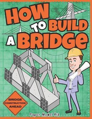 How To Build A Bridge: Paper Model Kit For Kids To Learn Bridge Building Methods and Techniques With Paper Crafts - Square Root Of Squid Publishing