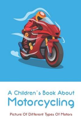 A Children's Book About Motorcycling: Picture Of Different Types Of Motors: Childrens Books About Motorcycles - Lonna Pollack