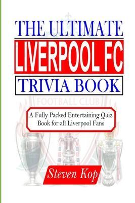 The Ultimate Liverpool FC Trivia Book: A fully packed entertaining quiz book for all Liverpool fans - Steven Kop