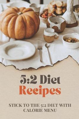 5: 2 Diet Recipes: Stick To The 5:2 Diet With Calorie Menu: Calorie For 5:2 Diet - Adam Kivi