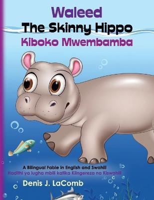 Waleed the Skinny Hippo Kiboko Mwembamba: A Bilingual Fable in English and Swahili - Jubayda Sagor