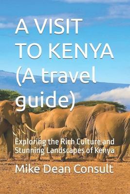 A VISIT TO KENYA (A travel guide): Exploring the Rich Culture and Stunning Landscapes of Kenya - Mike Dean Consult