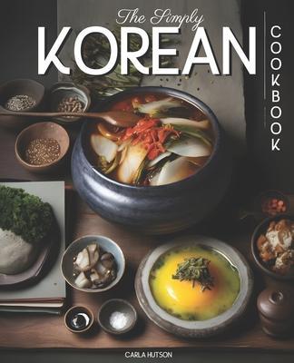 The Simply Korean Cookbook: Delicious & Easy Korean Cookbook For Everyday Meals - Carla Hutson