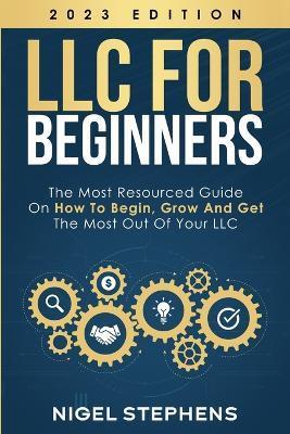 LLC for Beginners: The Most Resourced Guide on How to Begin, Grow and Get the Most Out of Your LLC - Nigel Stephens