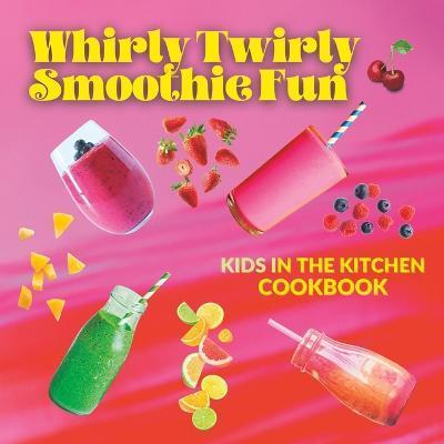 Whirly Twirly Smoothie Fun: Kids In The Kitchen - Uplifters Press