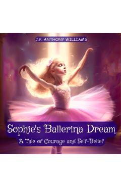 Sophie's Ballerina Dream: A Tale of Courage and Self-Belief (Bedtime Story for Children age 4 to 8) - J. P. Anthony Williams