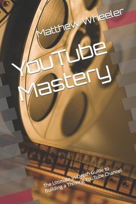 YouTube Mastery: The Ultimate In-Depth Guide to Building a Thriving YouTube Channel - Taylor Planchon