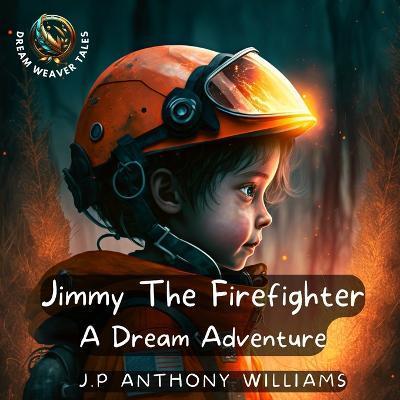 Jimmy The Firefighter: A Dream Adventure (Bedtime Story for Children age 5 to 8) - J. P. Anthony Williams