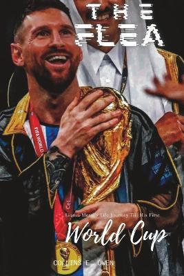 The Flea: Lionel Messi's Life Journey Till His First World Cup - Collins E. Owen