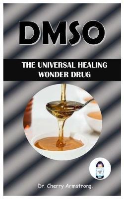 Dmso: The Universal Healing Wonder Drug. - Cherry Armstrong