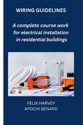 Wiring Guidelines: A complete course work for electrical installation in residential buildings - Benard Apochi