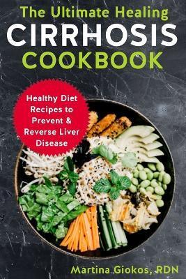 The Ultimate Healing Cirrhosis Cookbook: Healthy Diet Recipes to Prevent & Reverse Liver Disease - Martina Giokos Rdn