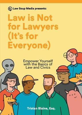 Law is Not for Lawyers (It's for Everyone): Empower Yourself with the Basics of Law and Civics - Tristan Blaine
