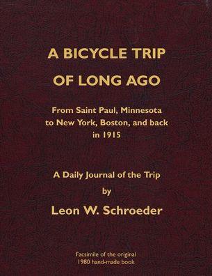 A Bicycle Trip of Long Ago: From Saint Paul, Minnesota to New York, Boston, and back in 1915 - Leon W. Schroeder