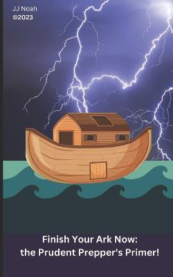 Coperta cărții 'Finish Your Ark Now: : the Prudent Prepper's Primer! - Jj Noah'