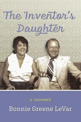 The Inventor's Daughter: A Memoir - Bonnie Greene Levar