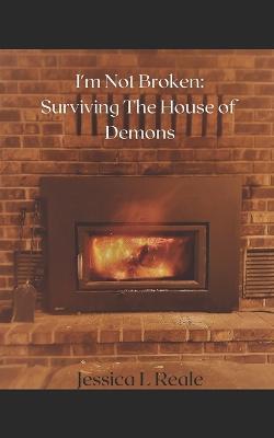I'm Not Broken: Surviving the House of Demons - Jessica Lynn Reale