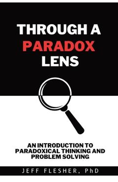 Coperta cărții 'Through A Paradox Lens: An Introduction to Paradoxical Thinking and Problem Solving - Jeff Flesher'