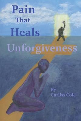 Pain That Heals Unforgiveness - Carliss Cole