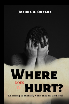 Coperta cărții 'Where Does It Hurt?: Learning to identify your trauma and heal - Joshua Okpara'