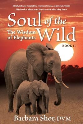 Soul of the Wild: Book II, The Wisdom of Elephants - Dvm Barbara Shor