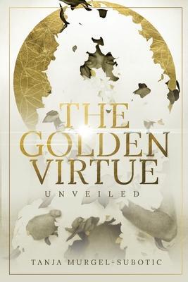 The Golden Virtue: Unveiled - Tanja Murgel-subotic