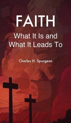Faith: What It Is and What It Leads To - Charles H. Spurgeon