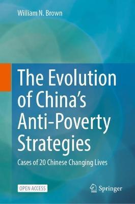The Evolution of China's Anti-Poverty Strategies: Cases of 20 Chinese Changing Lives - William N. Brown