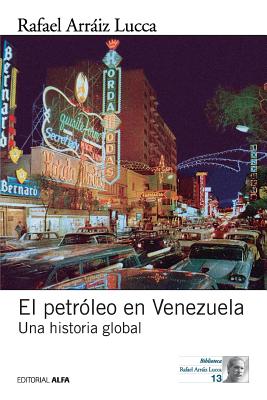 El petróleo en Venezuela. Una historia global - Rafael Arraiz Lucca