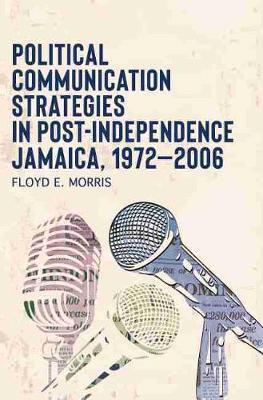 Coperta cărții 'Political Communication Strategies in Post-Independence Jamaica, 1972-2006 - Floyd E. Morris'