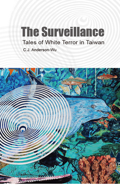 The Surveillance: Tales of White Terror in Taiwan - C. J. Anderson-wu