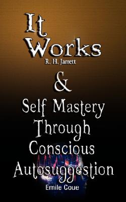 It Works by R. H. Jarrett AND Self Mastery Through Conscious Autosuggestion by Emile Coue - R. H. Jarrett