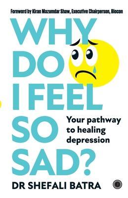 Why Do I Feel So Sad?: Your pathway to healing depression - Shefali Batra