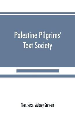 Palestine Pilgrims' Text Society: Itinerary from Bordeaux to Jerusalem, The Bordeaux Pilgrim (333 A.D.) - Aubrey Stewart
