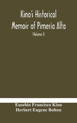 Kino's historical memoir of Pimería Alta; a contemporary account of the beginnings of California, Sonora, and Arizona (Volume I) - Eusebio Francisco Kino