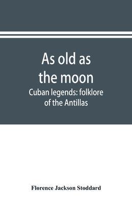 As old as the moon; Cuban legends: folklore of the Antillas - Florence Jackson Stoddard