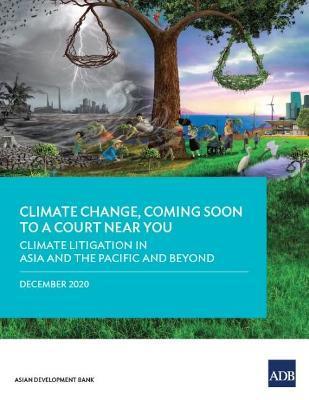 Climate Change, Coming Soon to a Court Near You: Climate Litigation in Asia and the Pacific and Beyond - Asian Development Bank